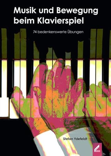 Musik und Bewegung beim Klavierspiel: 74 bedenkenswerte Übungen