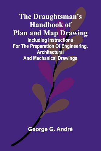 The Draughtsman's Handbook of Plan and Map Drawing; Including instructions for the preparation of engineering, architectural, and mechanical drawings.