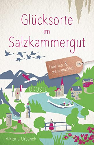 Glücksorte im Salzkammergut: Fahr hin & werd glücklich - mit 80 ausgewählten Highlights und Geheimtipps für besondere Entdeckungen, Ausflüge und Kurztrips