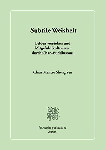 Subtile Weisheit: Leiden verstehen und Mitgefühl kultivieren durch Chan-Buddhismus
