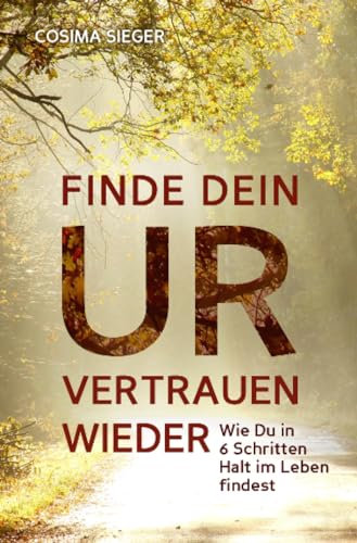 Finde Dein Urvertrauen wieder: Wie Du in 6 Schritten Halt im Leben findest