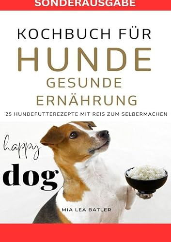 KOCHBUCH FÜR HUNDE - GESUNDE ERNÄHRUNG -25 HUNDEFUTTERREZEPTE mit Reis zum Selbermachen - SONDERAUSGABE DIÄTPLAN