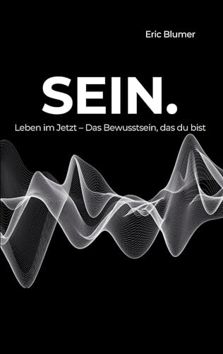 SEIN.: Leben im Jetzt - Das Bewusstsein, das du bist