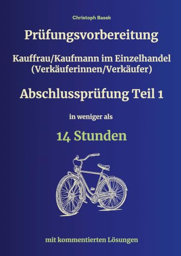 Prüfungsvorbereitung Kauffrau/Kaufmann im Einzelhandel (Verkäuferinnen/Verkäufer) Abschlussprüfung Teil 1 in weniger als 14 Stunden