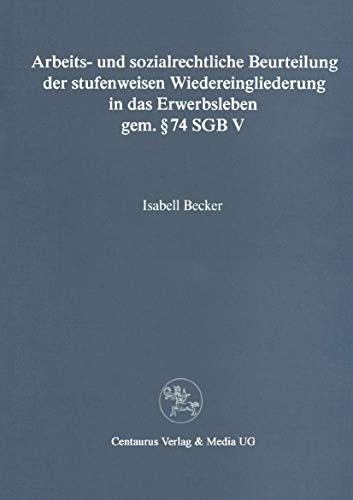Arbeits- und sozialrechtliche Beurteilung der stufenweisen Wiedereingliederung in das Erwerbsleben gem. § 74 SGBV (Reihe Rechtswissenschaft)