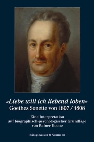 »Liebe will ich liebend loben«: Goethes Sonette von 1807/1808 Eine Interpretation auf biographisch-psychologischer Grundlage von Rainer Heene