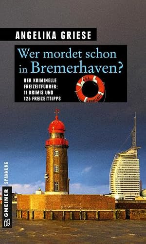 Wer mordet schon in Bremerhaven?: 11 Krimis und 125 Freizeittipps (Kriminelle Freizeitführer im GMEINER-Verlag): Der kriminelle Freizeitführer: 11 Krimis und 125 Freizeittipps