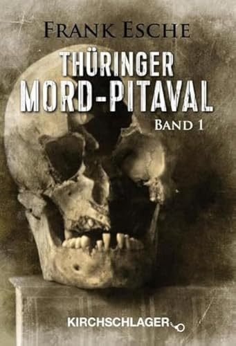 Thüringer Mord-Pitaval: Erschreckliche Mord- und Übeltaten aus alten Thüringer Kriminalakten