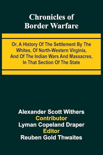 Chronicles of Border Warfare: Or, A history of the settlement by the whites, of north-western Virginia, and of the Indian wars and massacres, in that section of the state