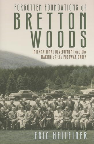 Forgotten Foundations of Bretton Woods: International Development and the Making of the Postwar Order
