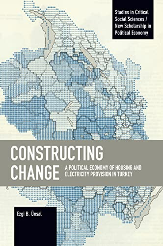 Constructing Change: A Political Economy of Housing and Electricity Provision in Turkey (Studies in Critical Social Sciences)