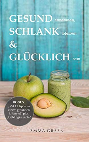 GESUND abnehmen, SCHLANK bleiben & GLÜCKLICH sein: BONUS: Mit 11 Tipps zu einem gesunden Lifestyle! plus Lieblingsrezepte!