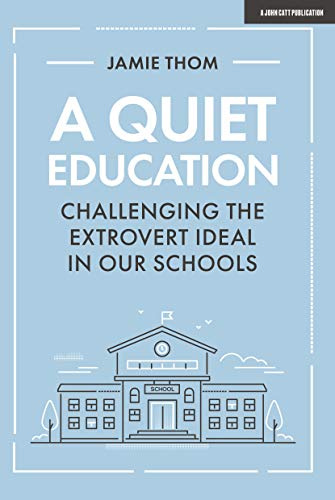 A Quiet Education: Challenging the extrovert ideal in our schools: Challenging the Extrovert Ideal in our Schools