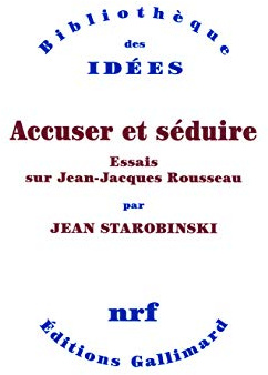 Accuser et séduire: Essais sur Jean-Jacques Rousseau
