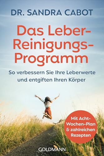 Das Leber-Reinigungs-Programm: So verbessern Sie Ihre Leberwerte und entgiften Ihren Körper - Mit Acht-Wochen-Plan und zahlreichen Rezepten