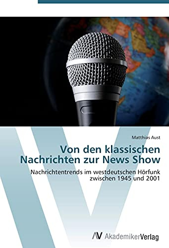 Von den klassischen Nachrichten zur News Show: Nachrichtentrends im westdeutschen Hörfunk zwischen 1945 und 2001