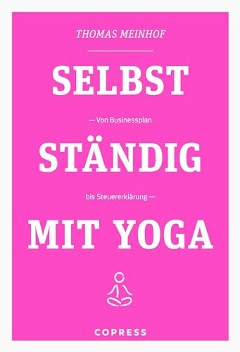 Selbstständig mit Yoga. Von Businessplan bis Steuererklärung. Existenzgründung für Yogalehrer & Fitnesstrainer. Praxisnahe & humorvolle Anleitungen für Marketing und Buchhaltung vom Yogadude.