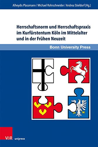 Herrschaftsnorm und Herrschaftspraxis im Kurfürstentum Köln im Mittelalter und in der Frühen Neuzeit (Studien zu Macht und Herrschaft: Schriftenreihe ... in transkultureller Perspektive«)