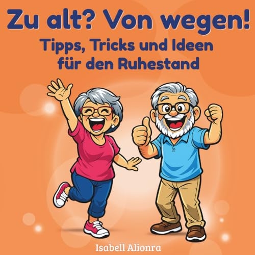 Zu alt? Von wegen!: Ein liebevoller, humorvoller Leitfaden für die Rente, Geschenk zum Renteneintritt