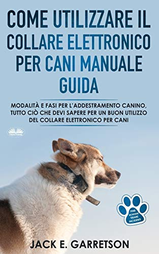 Come Utilizzare il Collare Elettronico Per Cani Manuale Guida: Modalità E Fasi Per L’addestramento Canino