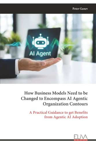 How Business Models Need to be Changed to Encompass AI Agentic Organization Contours: A Practical Guidance to get Benefits from Agentic AI Adoption