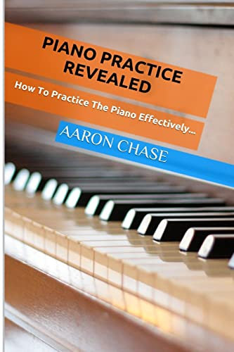 Piano Practice Revealed - How to Practice The Piano Effectively... (How to Play The Piano, Band 2)