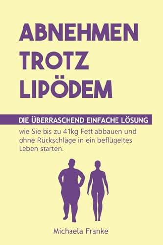 Abnehmen trotz Lipödem: Die überraschend einfache Lösung, wie Sie bis zu 41kg Fett abbauen und ohne Rückschläge in ein beflügeltes Leben starten (inkl. 12-Wochen-Schnellstartprogramm & 35 Rezepte)