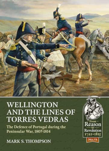 Wellington and the Lines of Torres Vedras: The Defence of Lisbon during the Peninsular War, 1807-1814 (From Reason to Revolution)
