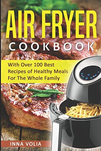 Air Fryer Cookbook: With Over 100 Best Recipes of Healthy Meals For The Whole Family