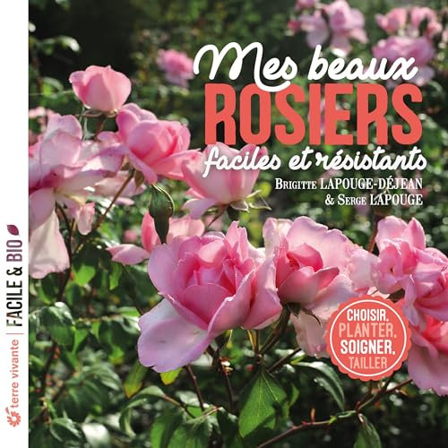 Mes beaux rosiers, faciles et résistants: Choisir, planter, soigner, tailler