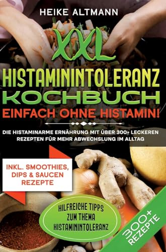 XXL Histaminintoleranz Kochbuch – Einfach ohne Histamin!: Die histaminarme Ernährung mit über 300+ leckeren Rezepten für mehr Abwechslung im Alltag