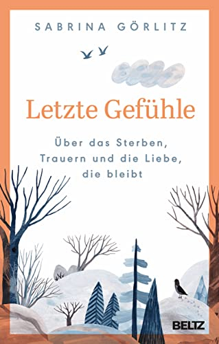 Letzte Gefühle: Über das Sterben, Trauern und die Liebe, die bleibt