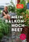 Mein Balkon-Hochbeet: Große Ernte auf kleinem Raum