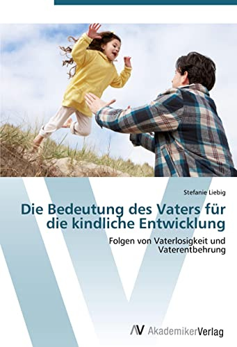 Die Bedeutung des Vaters für die kindliche Entwicklung: Folgen von Vaterlosigkeit und Vaterentbehrung