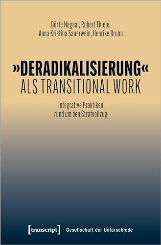 »Deradikalisierung« als Transitional Work: Integrative Praktiken rund um den Strafvollzug (Gesellschaft der Unterschiede)