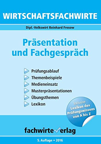 Wirtschaftsfachwirte - Präsentation und Fachgespräch: Prüfungsablauf - Themenbeispiele - Medieneinsatz - Musterpräsentationen - Übungsthemen - Lexikon ... Inklusive Lexikon des Prüfungswissens von A-Z
