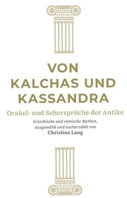 Von Kalchas und Kassandra: Orakel und Sehersprüche der Antike (Reihe Antike)