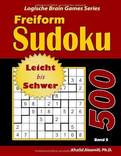 Freiform Sudoku: 500 Leicht bis Schwer Rätsel (Logische Brain Games Series, Band 5)