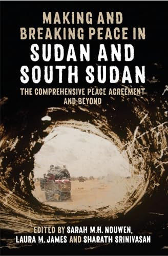 Making and Breaking Peace in Sudan and South Sudan: The Comprehensive Peace Agreement and Beyond (Proceedings of the British Academy: Themed volumes ... in the humanities and social sciences, 233)
