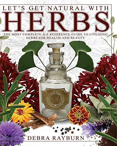 Let's Get Natural with Herbs: The Most Complete A to Z Reference Guide to Utilizing Herbs for Health and Beauty: The Most Complete A-Z Reference for Utilizing Herbs for Health and Beauty