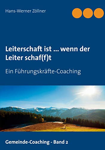 Leiterschaft ist ... wenn der Leiter schaf(f)t: Ein Führungskräfte-Coaching (Gemeinde-Coaching)