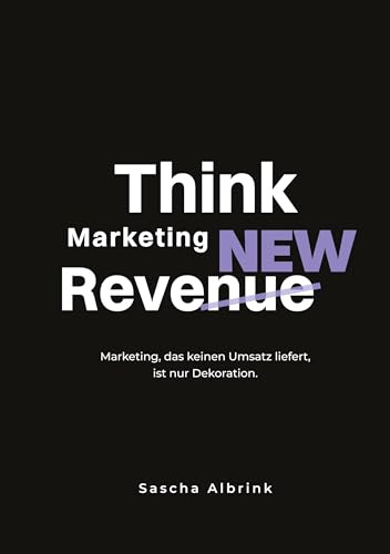 Think Marketing ReveNEW: Marketing, das keinen Umsatz liefert, ist nur Dekoration.