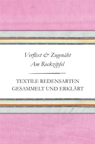 Verflixt und Zugenäht - Am Rockzipfel: Textile Redensarten gesammelt und erklärt