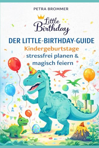 Der Little Birthday Guide: Kindergeburtstage stressfrei planen & magisch feiern