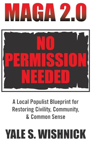 MAGA 2.0 No Permission Needed: A Local Populist Blueprint for Restoring Civility, Community, & Common Sense