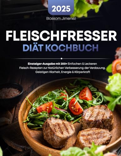 Fleischfresser Diät Kochbuch: Einsteiger-Ausgabe mit 200+ Einfachen & Leckeren Fleisch-Rezepten zur Natürlichen Verbesserung der Verdauung, Geistigen Klarheit, Energie & Körperkraft