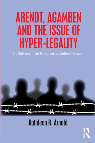 Arendt, Agamben and the Issue of Hyper-Legality: In Between the Prisoner-Stateless Nexus
