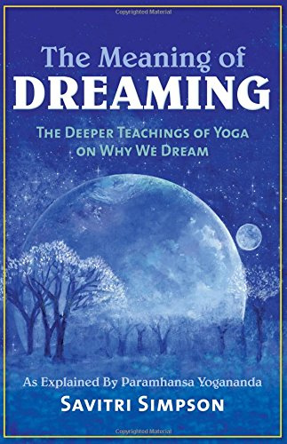 The Meaning of Dreaming: The Deeper Meaning of Yoga on Why We Dreamas Explained by Paramhansa Yogananda