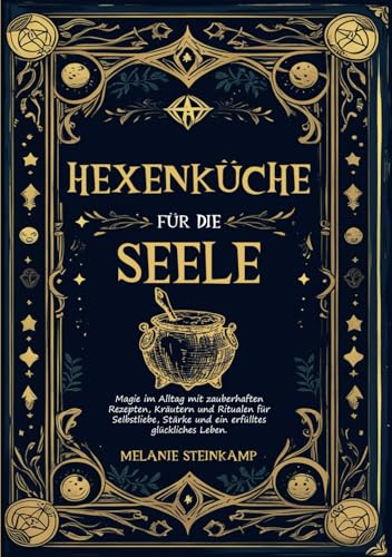 Hexenküche für die Seele: Magie im Alltag mit zauberhaften Rezepten, Kräutern und Ritualen für Selbstliebe, Stärke und ein erfülltes, glückliches Leben.