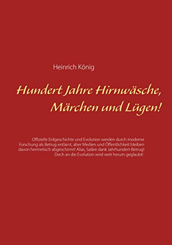 Hundert Jahre Hirnwäsche, Märchen und Lügen!: Offizielle Erdgeschichte und Evolution werden durch moderne Forschung als Betrug entlarvt, aber Medien ... an die Evolution wird weit herum geglaubt!